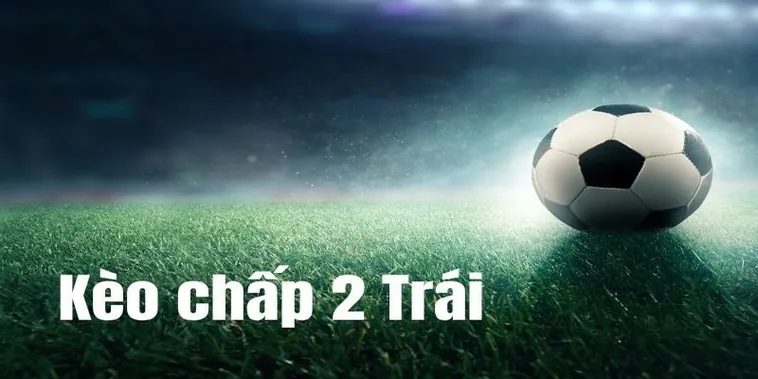 Tuyệt Chiêu Áp Dụng Cách Chơi Kèo Chấp 2 Trái Đỉnh Cao