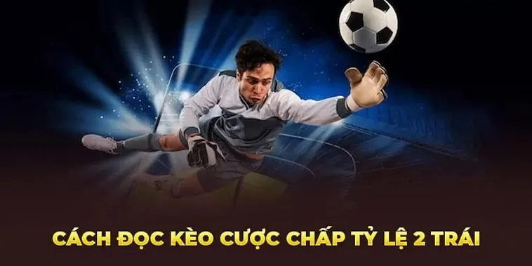 Tuyệt Chiêu Áp Dụng Cách Chơi Kèo Chấp 2 Trái Đỉnh Cao