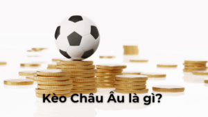 Hướng Dẫn Cách Chơi Kèo Châu Âu Hiệu Quả Tối Ưu Lợi Nhuận Cao